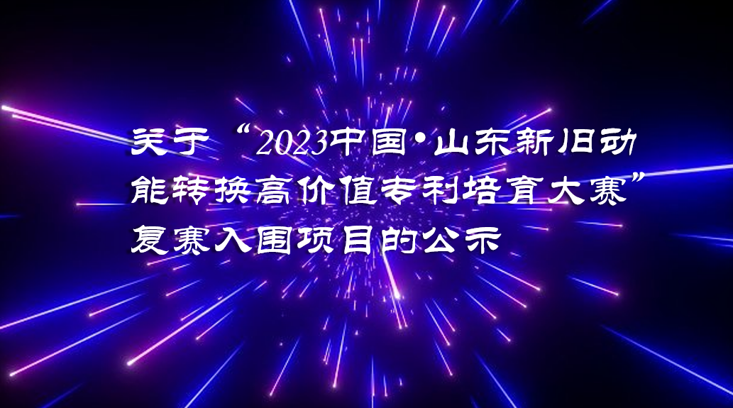 关于“2023中国•山东新旧动能转换高价值专利培育大赛”复赛入围项目的公示