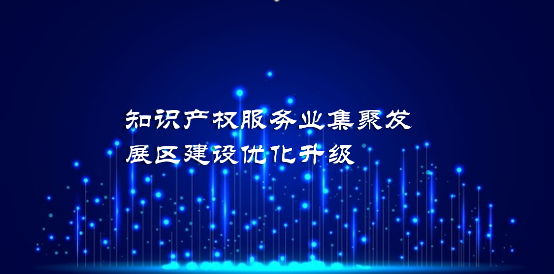 国家知识产权局关于开展知识产权服务业集聚发展区建设优化升级工作的通知