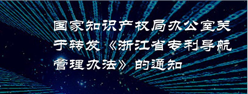 国家知识产权局办公室关于转发《浙江省专利导航管理办法》的通知