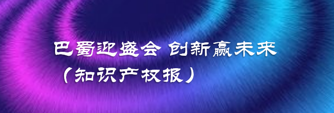 巴蜀迎盛会 创新赢未来（知识产权报）