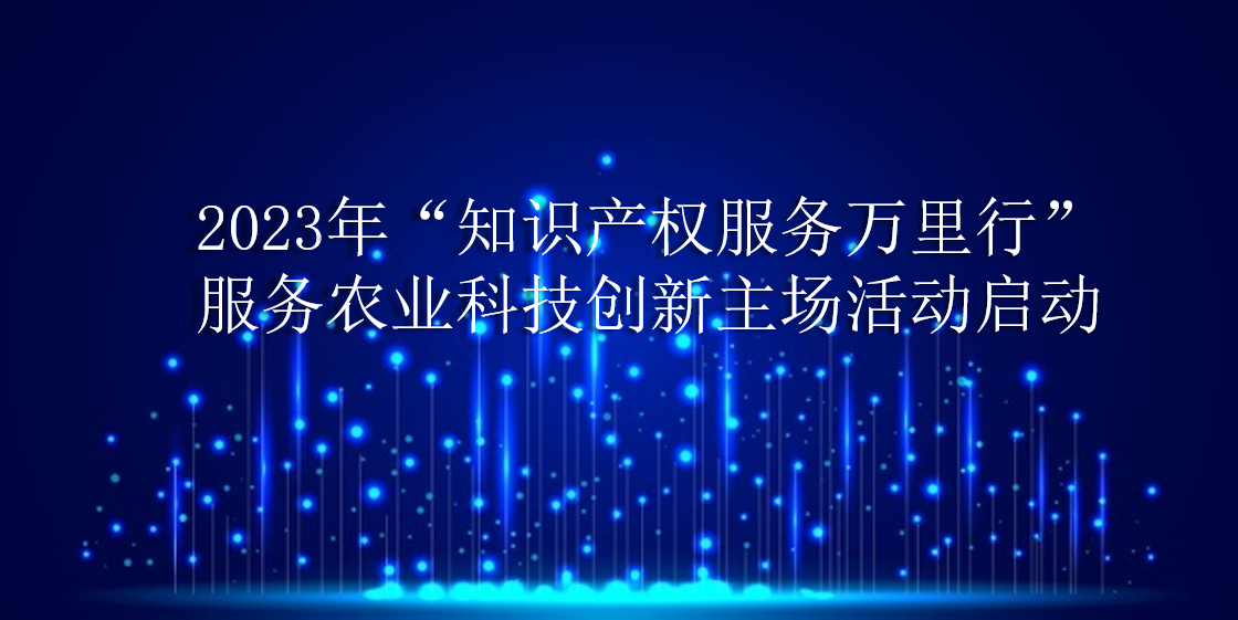 2023年“知识产权服务万里行”——服务农业科技创新主场活动启动