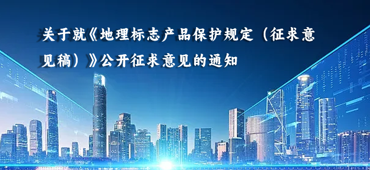 关于就《地理标志产品保护规定（征求意见稿）》公开征求意见的通知